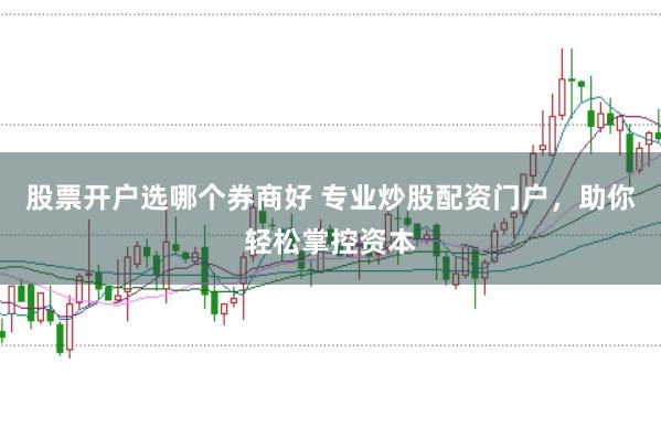 股票开户选哪个券商好 专业炒股配资门户，助你轻松掌控资本