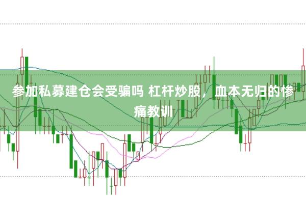 参加私募建仓会受骗吗 杠杆炒股，血本无归的惨痛教训