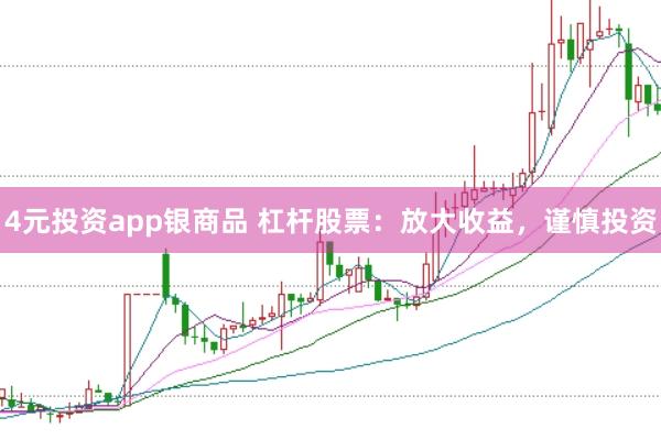 4元投资app银商品 杠杆股票：放大收益，谨慎投资