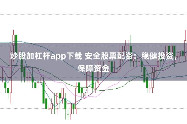 炒股加杠杆app下载 安全股票配资：稳健投资，保障资金