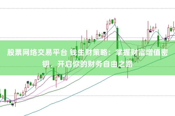 股票网络交易平台 钱生财策略：掌握财富增值密钥，开启你的财务自由之路
