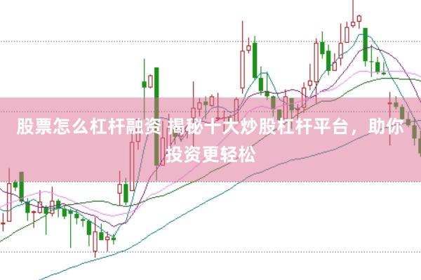 股票怎么杠杆融资 揭秘十大炒股杠杆平台，助你投资更轻松