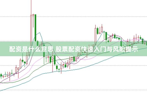 配资是什么意思 股票配资快速入门与风险提示