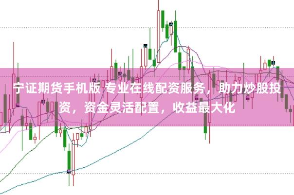 宁证期货手机版 专业在线配资服务，助力炒股投资，资金灵活配置，收益最大化