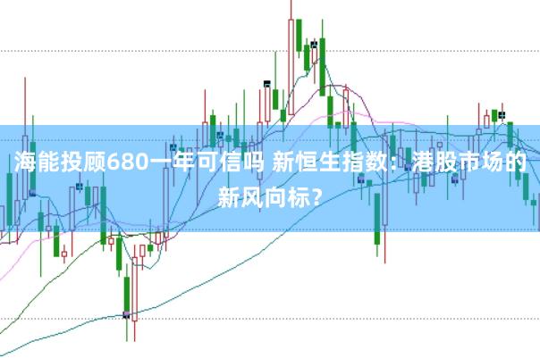 海能投顾680一年可信吗 新恒生指数：港股市场的新风向标？