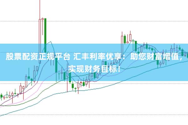 股票配资正规平台 汇丰利率优享：助您财富增值，实现财务目标！