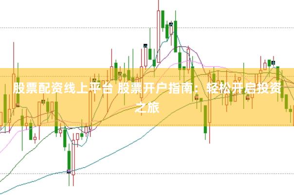 股票配资线上平台 股票开户指南：轻松开启投资之旅