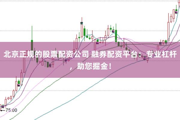 北京正规的股票配资公司 融券配资平台：专业杠杆，助您掘金！