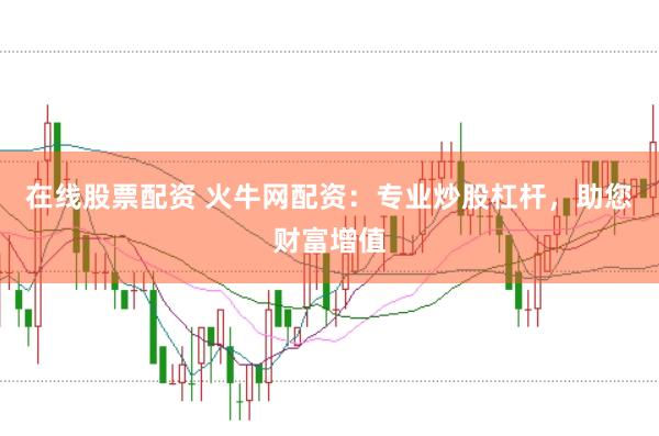 在线股票配资 火牛网配资：专业炒股杠杆，助您财富增值