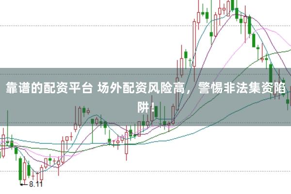 靠谱的配资平台 场外配资风险高，警惕非法集资陷阱！