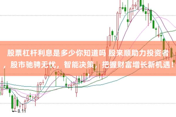 股票杠杆利息是多少你知道吗 股来顺助力投资者，股市驰骋无忧，智能决策，把握财富增长新机遇！
