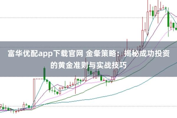 富华优配app下载官网 金夆策略：揭秘成功投资的黄金准则与实战技巧