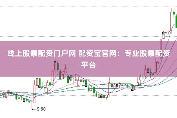 线上股票配资门户网 配资宝官网：专业股票配资平台