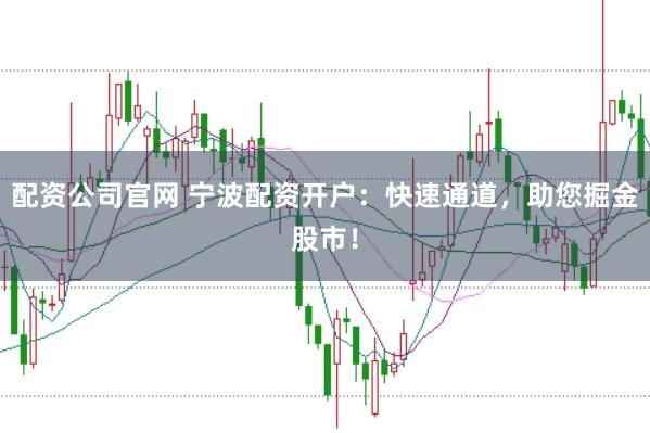 配资公司官网 宁波配资开户：快速通道，助您掘金股市！