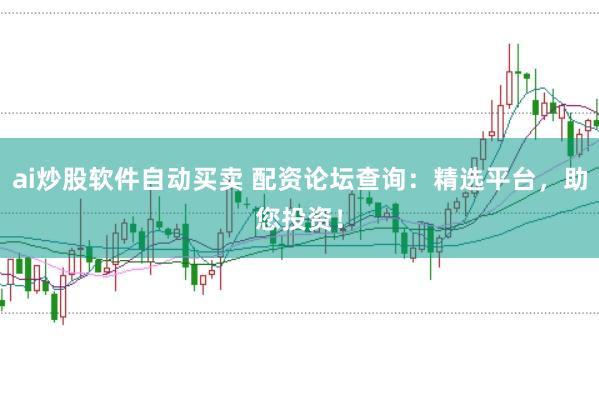 ai炒股软件自动买卖 配资论坛查询：精选平台，助您投资！