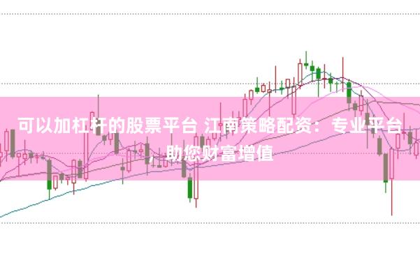 可以加杠杆的股票平台 江南策略配资：专业平台，助您财富增值