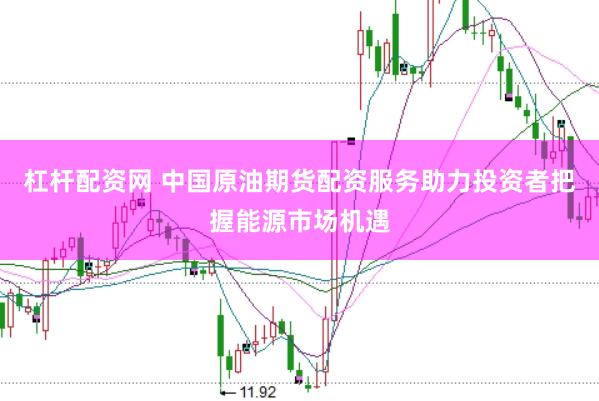 杠杆配资网 中国原油期货配资服务助力投资者把握能源市场机遇