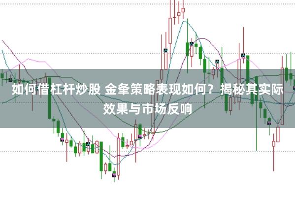 如何借杠杆炒股 金夆策略表现如何？揭秘其实际效果与市场反响