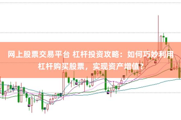 网上股票交易平台 杠杆投资攻略：如何巧妙利用杠杆购买股票，实现资产增值？