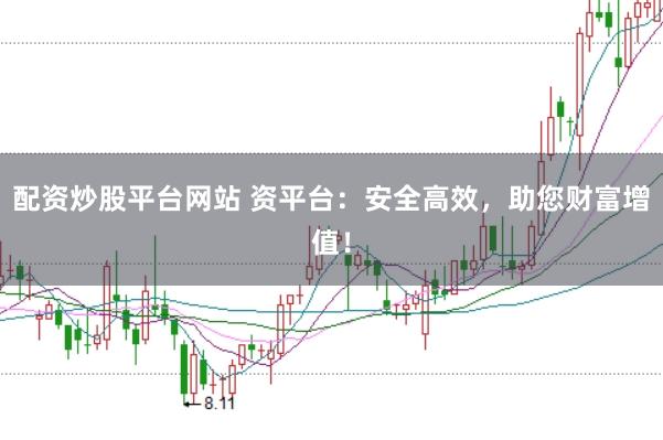 配资炒股平台网站 资平台：安全高效，助您财富增值！