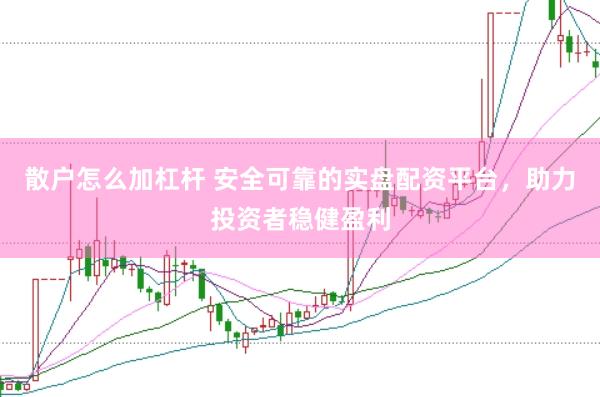 散户怎么加杠杆 安全可靠的实盘配资平台，助力投资者稳健盈利