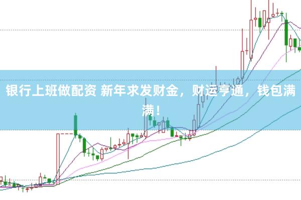 银行上班做配资 新年求发财金，财运亨通，钱包满满！