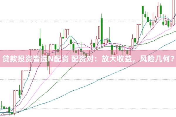 贷款投资皆选N配资 配资对：放大收益，风险几何？