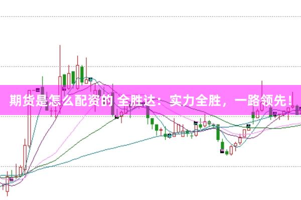 期货是怎么配资的 全胜达：实力全胜，一路领先！
