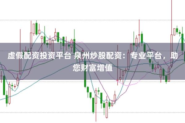 虚假配资投资平台 泉州炒股配资：专业平台，助您财富增值