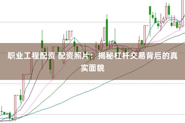 职业工程配资 配资照片：揭秘杠杆交易背后的真实面貌