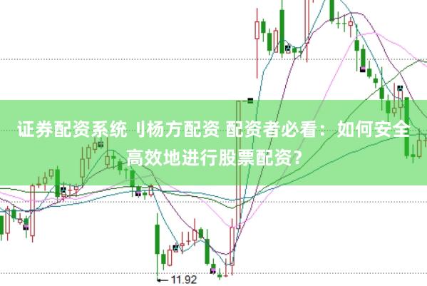 证券配资系统刂杨方配资 配资者必看：如何安全高效地进行股票配资？