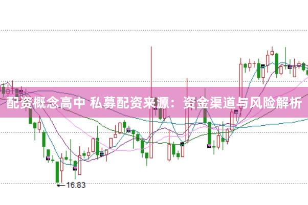 配资概念高中 私募配资来源：资金渠道与风险解析