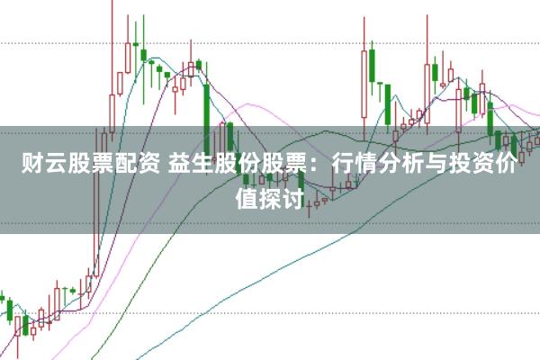 财云股票配资 益生股份股票：行情分析与投资价值探讨