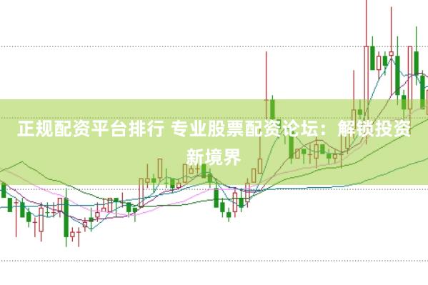 正规配资平台排行 专业股票配资论坛：解锁投资新境界