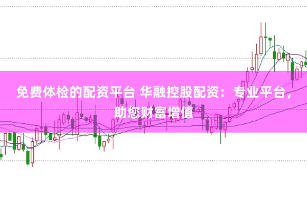 免费体检的配资平台 华融控股配资：专业平台，助您财富增值