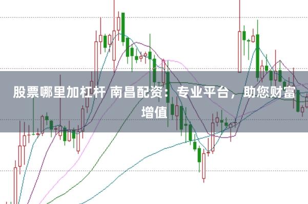 股票哪里加杠杆 南昌配资：专业平台，助您财富增值