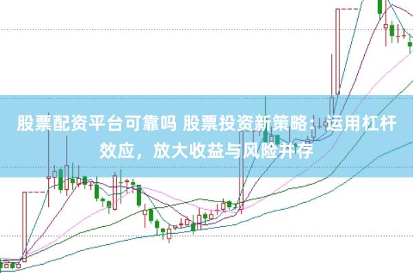 股票配资平台可靠吗 股票投资新策略：运用杠杆效应，放大收益与风险并存