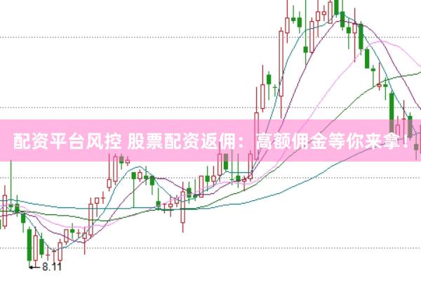 配资平台风控 股票配资返佣：高额佣金等你来拿！