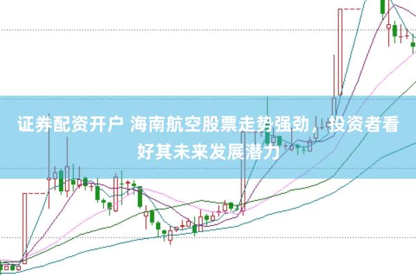 证券配资开户 海南航空股票走势强劲，投资者看好其未来发展潜力