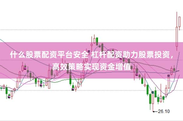什么股票配资平台安全 杠杆配资助力股票投资，高效策略实现资金增值