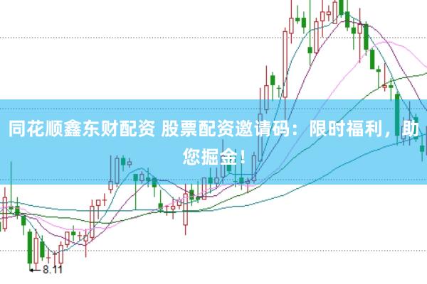 同花顺鑫东财配资 股票配资邀请码：限时福利，助您掘金！