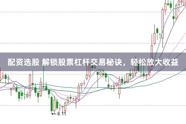 配资选股 解锁股票杠杆交易秘诀，轻松放大收益