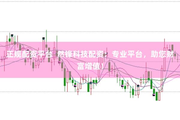 正规配资平台  然锋科技配资：专业平台，助您财富增值！