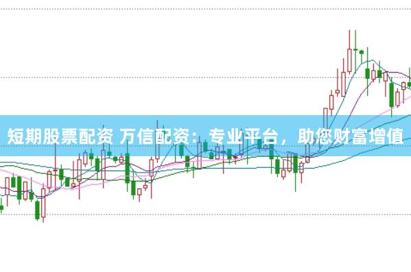 短期股票配资 万信配资：专业平台，助您财富增值