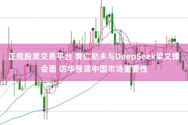 正规股票交易平台 黄仁勋未与DeepSeek梁文锋会面 访华强调中国市场重要性
