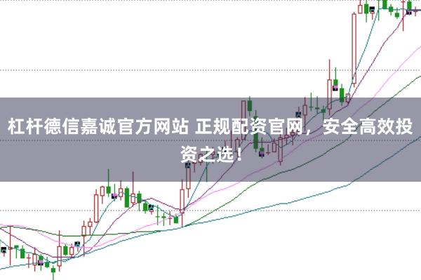 杠杆德信嘉诚官方网站 正规配资官网，安全高效投资之选！