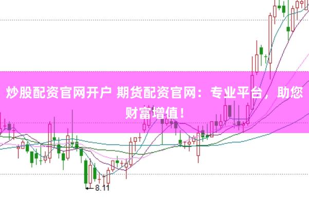 炒股配资官网开户 期货配资官网：专业平台，助您财富增值！