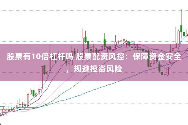 股票有10倍杠杆吗 股票配资风控：保障资金安全，规避投资风险
