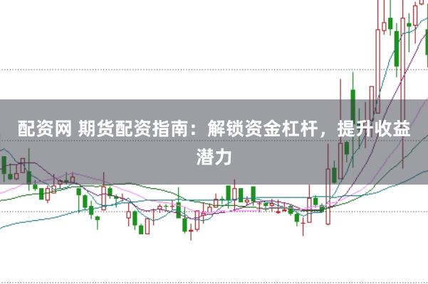 配资网 期货配资指南：解锁资金杠杆，提升收益潜力