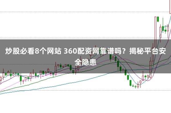 炒股必看8个网站 360配资网靠谱吗？揭秘平台安全隐患